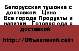 Белорусская тушонка с доставкой › Цена ­ 10 - Все города Продукты и напитки » Готовая еда с доставкой   